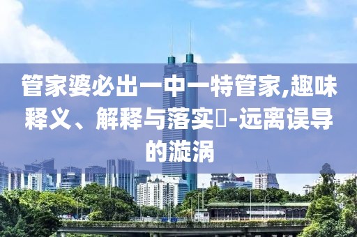 管家婆必出一中一特管家,趣味释义、解释与落实​-远离误导的漩涡